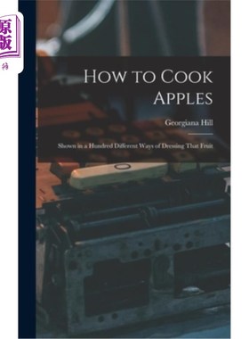 海外直订How to Cook Apples: Shown in a Hundred Different Ways of Dressing That Fruit 如何烹饪苹果:100种不同的水果调