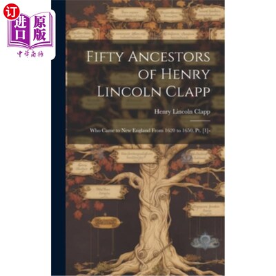 海外直订Fifty Ancestors of Henry Lincoln Clapp: Who Came to New England From 1620 to 165 亨利·林肯·克拉普的五十位祖