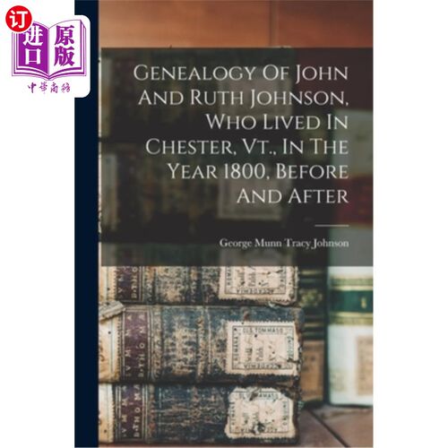 海外直订Genealogy Of John And Ruth Johnson, Who Lived In Chester, Vt., In The Year 1800, 约翰和露丝约翰逊的家谱，谁