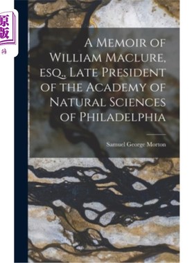海外直订A Memoir of William Maclure, esq., Late President of the Academy of Natural Scie 威廉·麦克卢尔回忆录费城自