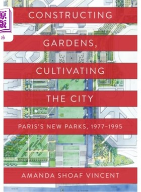 海外直订Constructing Gardens, Cultivating the City: Paris's New Parks, 1977-1995 建造花园，培育城市:巴黎的新公园，1
