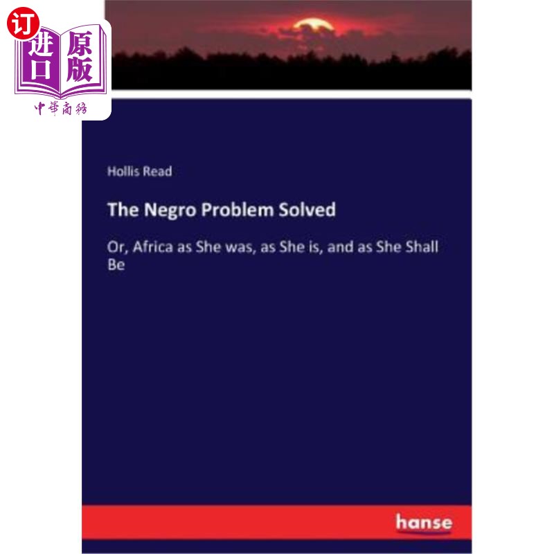 海外直订The Negro Problem Solved: Or, Africa as She was, as She is, and as She Shall Be 黑人问题解决了:或者,像她