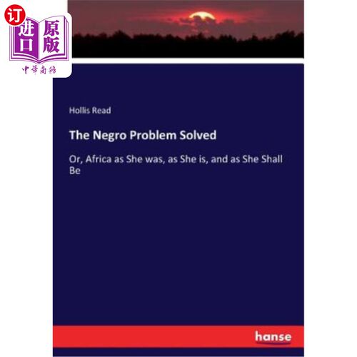 海外直订The Negro Problem Solved: Or, Africa as She was, as She is, and as She Shall Be 黑人问题解决了：或者，像她