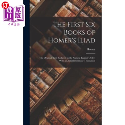 海外直订The First Six Books of Homer's Iliad: The Original Text Reduced to the Natural E 荷马史诗《伊利亚特》的前六