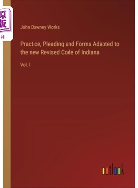 海外直订Practice, Pleading and Forms Adapted to the new Revised Code of Indiana: Vol. I 实践，辩护和形式适应新修订