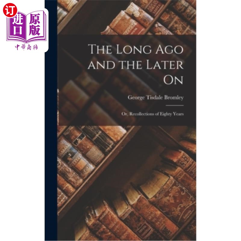 海外直订The Long Ago and the Later On: Or, Recollections of Eighty Years 《很久以前》和《后来》,或者《八十年的回忆