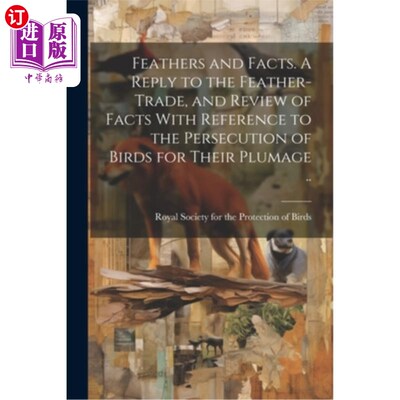 海外直订Feathers and Facts. A Reply to the Feather-trade, and Review of Facts With Refer 羽毛和事实。对羽毛贸易的答