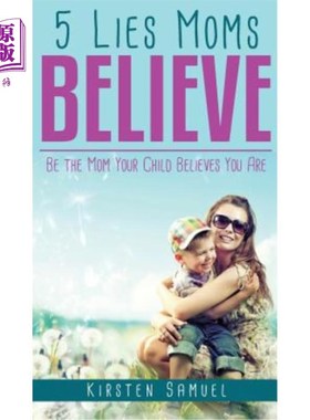 海外直订5 Lies Moms Believe: Be the Mom Your Child Believes You Are 妈妈相信5个谎言：做你孩子相信你的妈妈