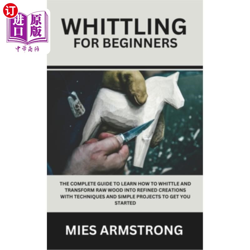 海外直订Whittling For Beginners: The Complete Guide to Learn How to Whittle and Transfor 削木为初学者：完整的指南，