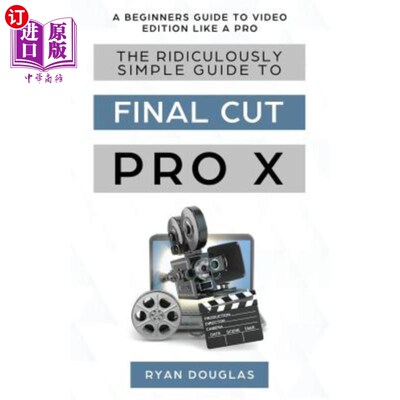 海外直订The Ridiculously Simple Guide to Final Cut Pro X: A Beginners Guide to Video Edi 《终极剪辑专业X入门指南：