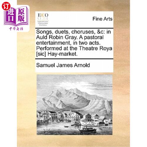 海外直订Songs, Duets, Choruses, &c: In Auld Robin Gray. a Pastoral Entertainment, in Two 歌曲，二重唱，合唱，和c:在
