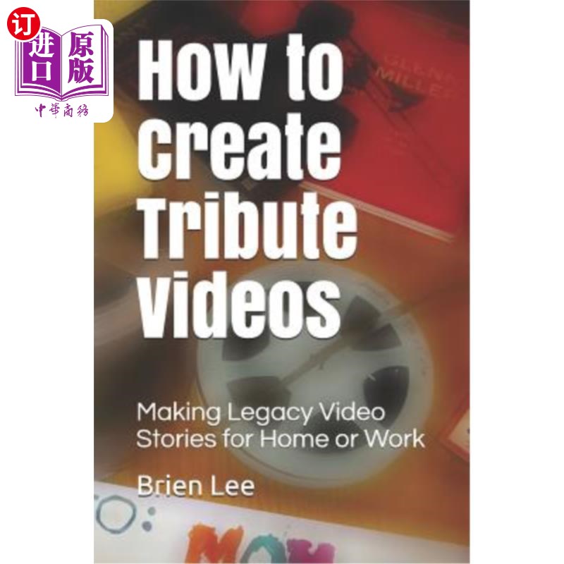 海外直订How to Create Tribute Videos: Making Legacy Video Stories for Home or Work 如何制作致敬视频:为家庭或工作制
