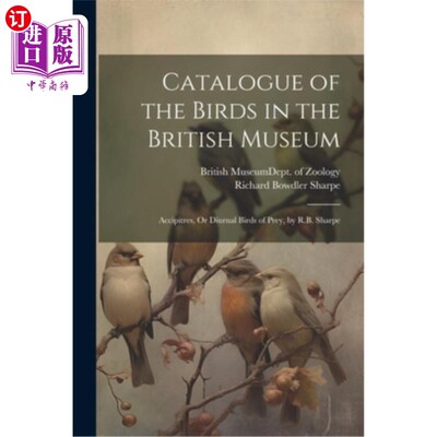 海外直订Catalogue of the Birds in the British Museum: Accipitres, Or Diurnal Birds of Pr 《大英博物馆鸟类目录：昼行