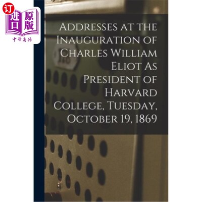 海外直订Addresses at the Inauguration of Charles William Eliot As President of Harvard C 1869年10月19