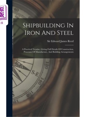 海外直订Shipbuilding In Iron And Steel: A Practical Treatise, Giving Full Details Of Con 钢铁造船:一篇实用论文，给