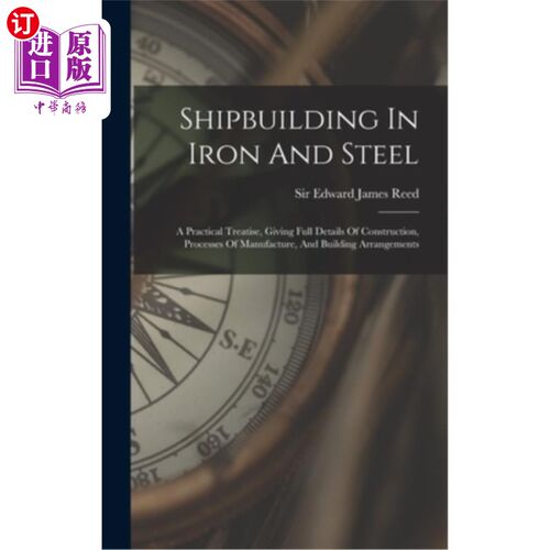 海外直订Shipbuilding In Iron And Steel: A Practical Treatise, Giving Full Details Of Con 钢铁造船:一篇实用论文，给