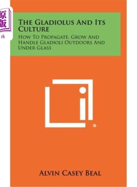 海外直订The Gladiolus and Its Culture: How to Propagate, Grow and Handle Gladioli Outdoo 剑兰及其培养：如何在户外和