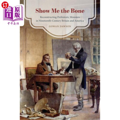 海外直订Show Me the Bone: Reconstructing Prehistoric Monsters in Nineteenth-Century Brit 给我骨头:重建19世纪英国和