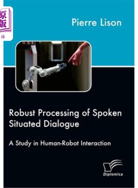 海外直订Robust Processing of Spoken Situated Dialogue: A Study in Human-Robot Interactio 情景对话的鲁棒处理:人机交
