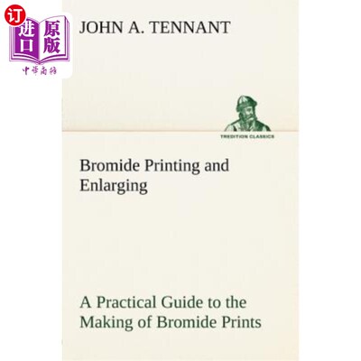 海外直订Bromide Printing and Enlarging A Practical Guide to the Making of Bromide Prints 溴化印刷和放大通过接触和日