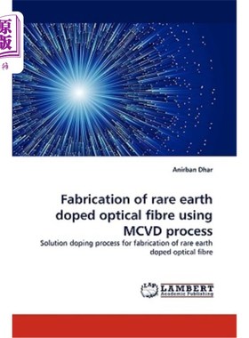 海外直订Fabrication of Rare Earth Doped Optical Fibre Using MCVD Process 用MCVD工艺制备稀土掺杂光纤