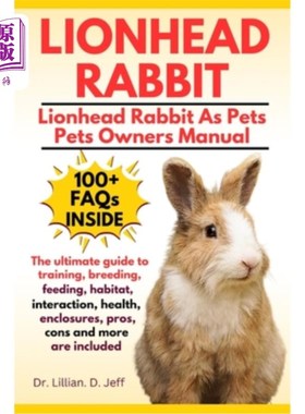 海外直订Lionhead Rabbit: The Ultimate Guide to Training, Breeding, Feeding, Habitat, Int 狮子头兔：训练，繁殖，喂养