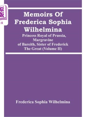 海外直订Memoirs Of Frederica Sophia Wilhelmina: Princess Royal Of Prussia, Margravine Of 腓特烈·索菲亚·威廉敏娜回忆