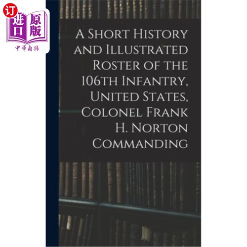 海外直订A Short History and Illustrated Roster of the 106th Infantry, United States, Col 第106步兵团的简史和图解花