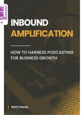 海外直订Inbound Amplification: How to Harness Podcasting for Business Growth 入站放大：如何利用播客促进业务增长