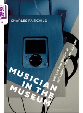 海外直订Musician in the Museum: Display and Power in Neoliberal Popular Culture 博物馆里的音乐家:新自由主义流行文化