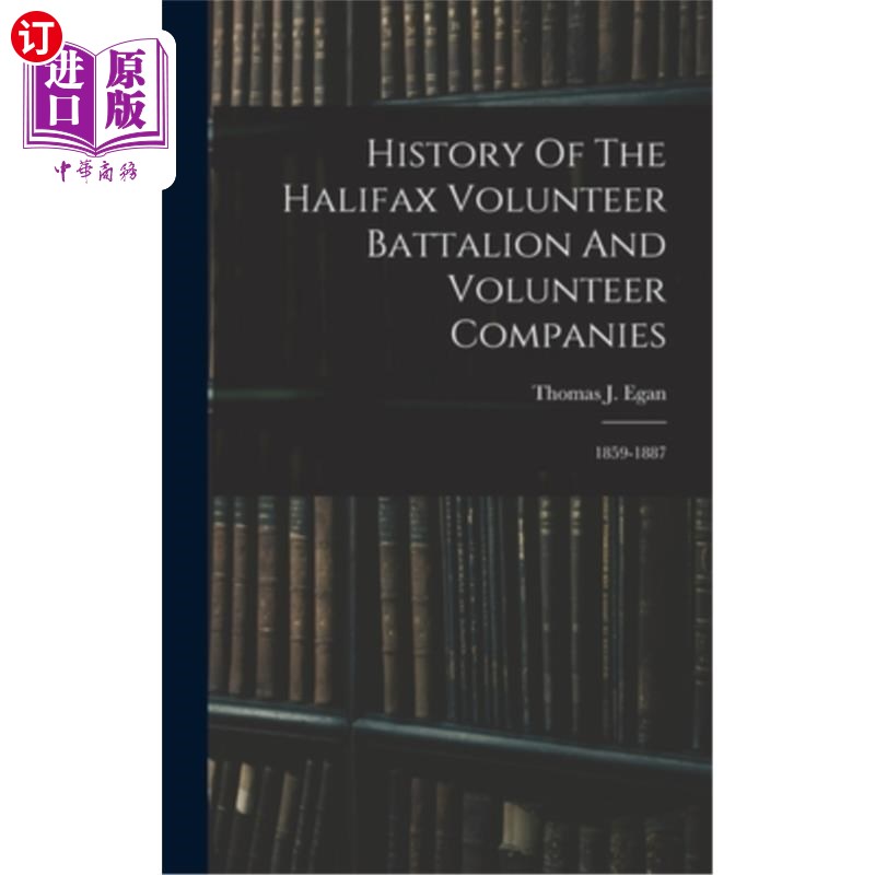 海外直订History Of The Halifax Volunteer Battalion And Volunteer Companies: 1859-1887 哈利法克斯志愿军营和志愿军连