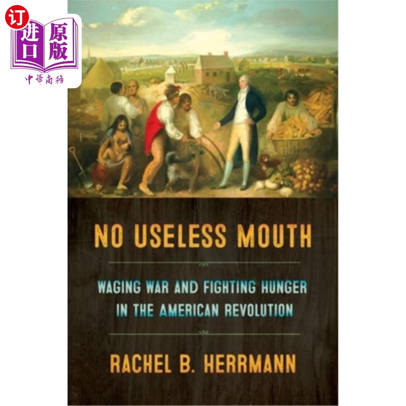 海外直订No Useless Mouth: Waging War and Fighting Hunger in the American Revolution 《没有无用的嘴:美国独立战争中的