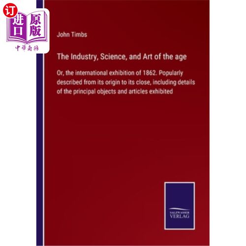 海外直订The Industry, Science, and Art of the age: Or, the international exhibition of 1 这个时代的工业、科学和艺术