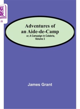 海外直订Adventures of an Aide-de-Camp; or, A Campaign in Calabria, Volume 3 一个副官的冒险;或者《卡拉布里亚战役》第