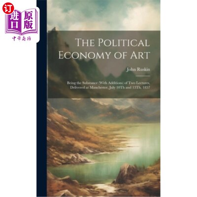 海外直订The Political Economy of Art: Being the Substance (With Additions) of Two Lectur 艺术的政治经济学：作为1857
