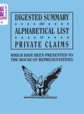 海外直订Digested Summary and Alphabetical List of Private Claims Which Have Been Present 从第1至第31届提交给众议院
