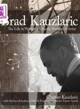 海外直订Brad Kauzlaric: The Life & Works of a Pacific Northwest Artist 布拉德·考兹拉里奇：太平洋西北地区艺术家的生
