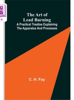 海外直订The Art of Lead Burning; A practical treatise explaining the apparatus and proce 燃烧铅的艺术;一篇说明仪器