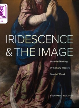 海外直订Iridescence and the Image: Material Thinking in the Early Modern Spanish World 虹彩与意象：近代早期西班牙世