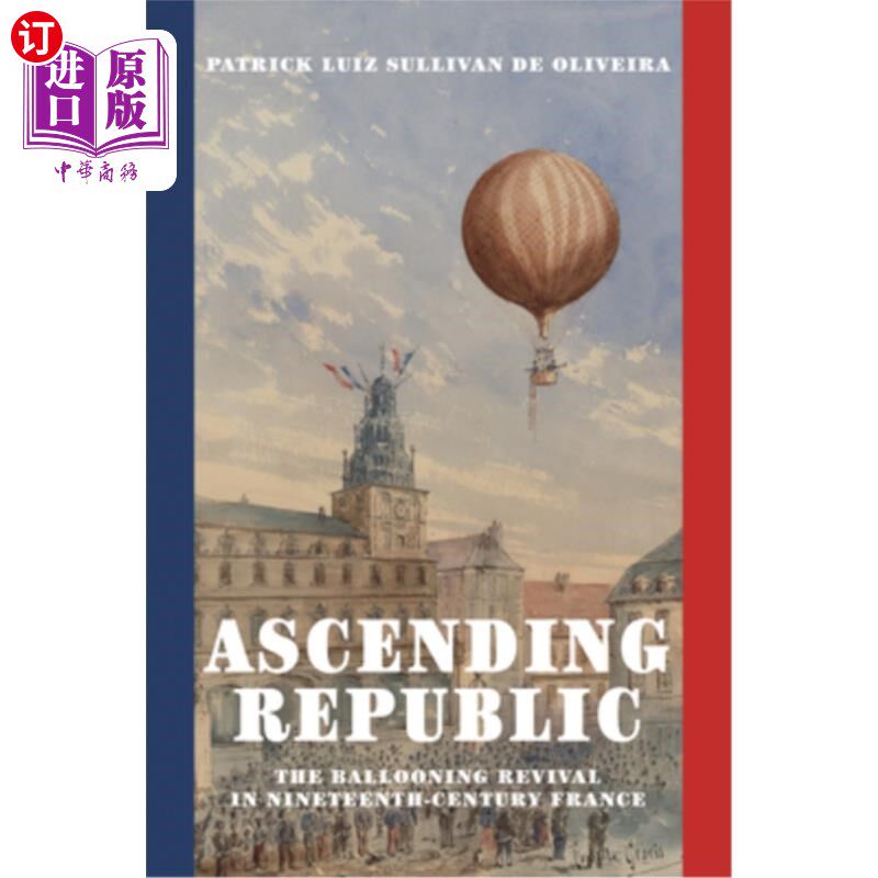 海外直订Ascending Republic: The Ballooning Revival in Nineteenth-Century France 上升的共和国:19世纪法国的气球式复