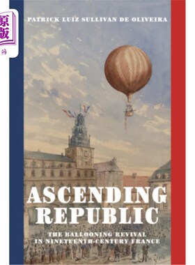 海外直订Ascending Republic: The Ballooning Revival in Nineteenth-Century France 上升的共和国：19世纪法国的气球式复