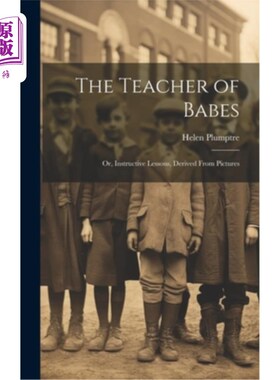 海外直订The Teacher of Babes: Or, Instructive Lessons, Derived From Pictures 婴儿的老师：或者，从图片中得出的有益的