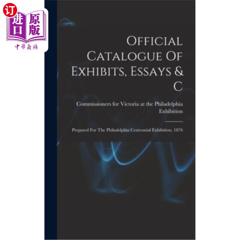 海外直订Official Catalogue Of Exhibits, Essays & C: Prepared For The Philadelphia Centen 官方目录的展品,论文和C:准