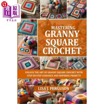海外直订Mastering Granny Square Crochet: Unlock the Art of Granny Square Crochet with St 掌握奶奶方钩针：解锁奶奶方