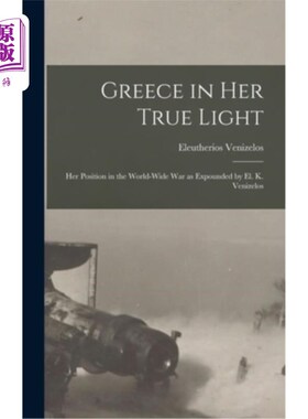 海外直订Greece in Her True Light: Her Position in the World-Wide War as Expounded by El. 希腊在她的真正的光:她的立
