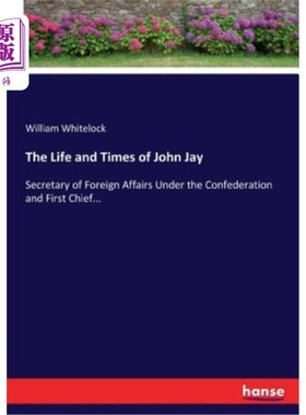 海外直订The Life and Times of John Jay: Secretary of Foreign Affairs Under the Confedera 约翰·杰伊的一生和时代