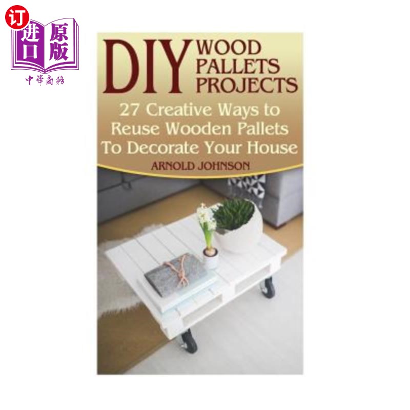 海外直订DIY Wood Pallets Projects: 27 Creative Ways to Reuse Wooden Pallets To Decorate DIY木托盘项目：27种重新利