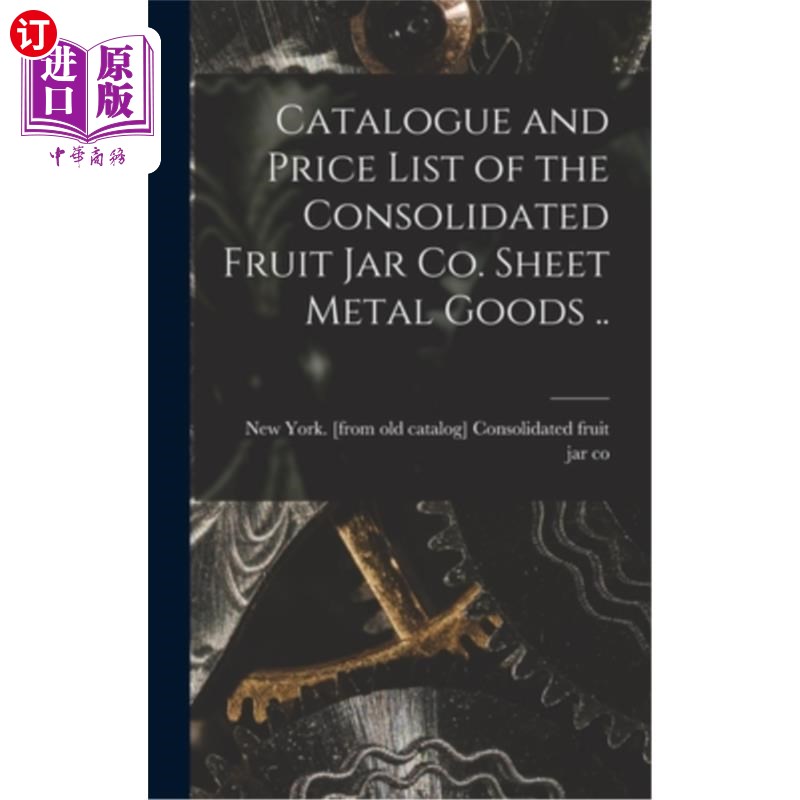 海外直订Catalogue and Price List of the Consolidated Fruit jar co. Sheet Metal Goods .. 综合水果罐公司目录及价目表