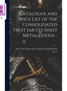 海外直订Catalogue and Price List of the Consolidated Fruit jar co. Sheet Metal Goods .. 综合水果罐公司目录及价目表