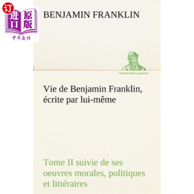 海外直订法语 Vie de Benjamin Franklin, écrite par lui-même - Tome II suivie de ses oeuvres mo 本杰明·富兰克林的生平